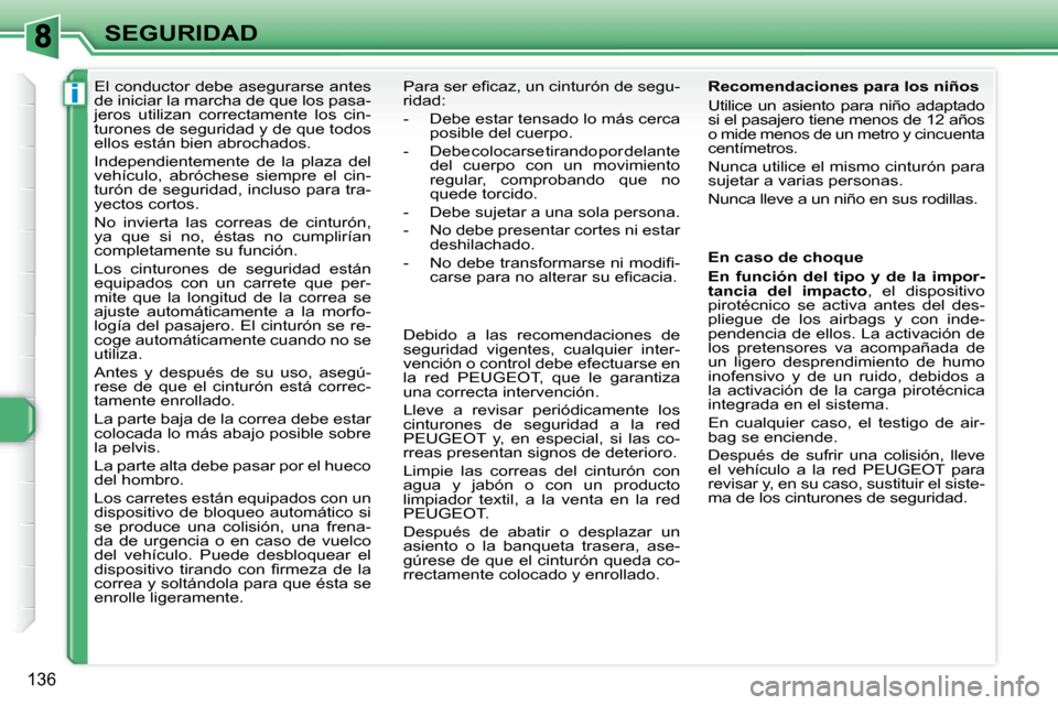 Peugeot 308 SW BL 2009.5  Manual del propietario (in Spanish) i
136
SEGURIDAD
      El conductor debe asegurarse antes  
de iniciar la marcha de que los pasa-
jeros  utilizan  correctamente  los  cin-
turones de seguridad y de que todos 
ellos están bien abroch