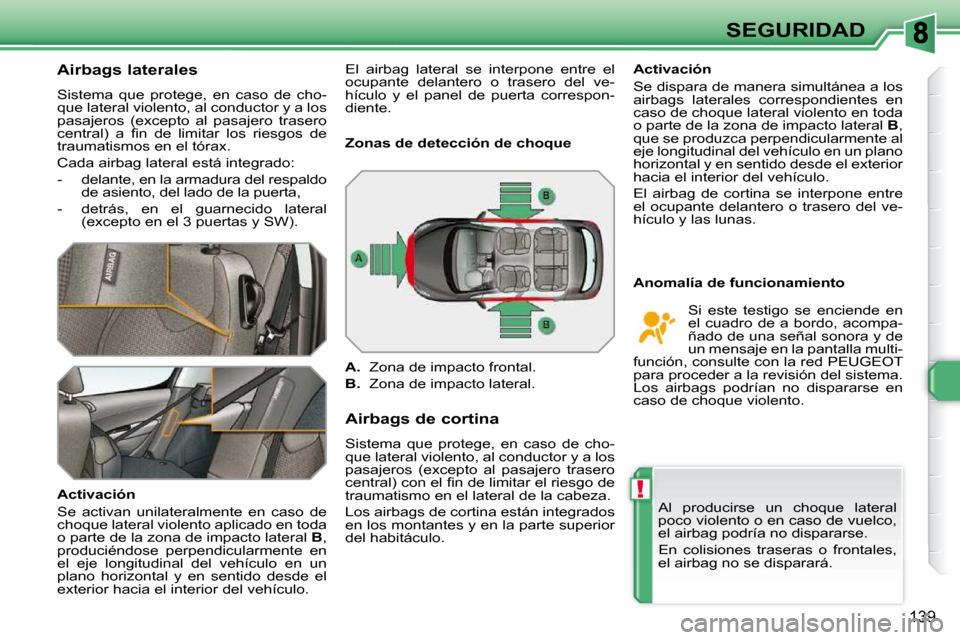 Peugeot 308 SW BL 2009.5  Manual del propietario (in Spanish) !
139
SEGURIDAD
  Airbags laterales  
 Sistema  que  protege,  en  caso  de  cho- 
que lateral violento, al conductor y a los 
pasajeros  (excepto  al  pasajero  trasero 
�c�e�n�t�r�a�l�)�  �a�  �ﬁ�