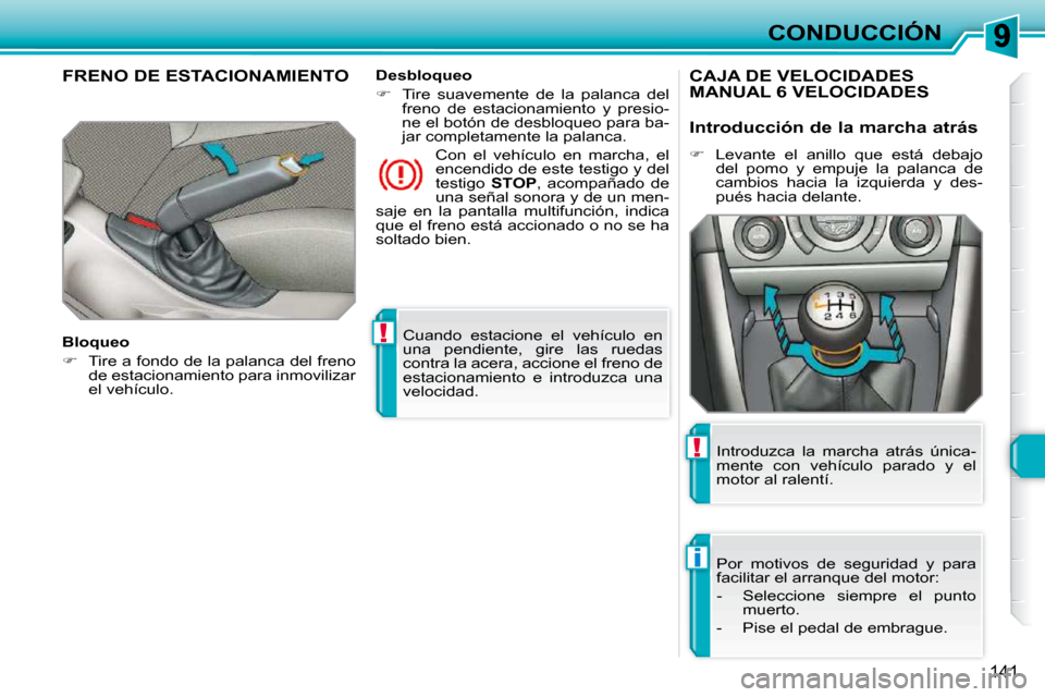 Peugeot 308 SW BL 2009.5  Manual del propietario (in Spanish) !
i
!
141
CONDUCCIÓN
 Cuando  estacione  el  vehículo  en  
una  pendiente,  gire  las  ruedas 
contra la acera, accione el freno de 
estacionamiento  e  introduzca  una 
velocidad.   
FRENO DE ESTA