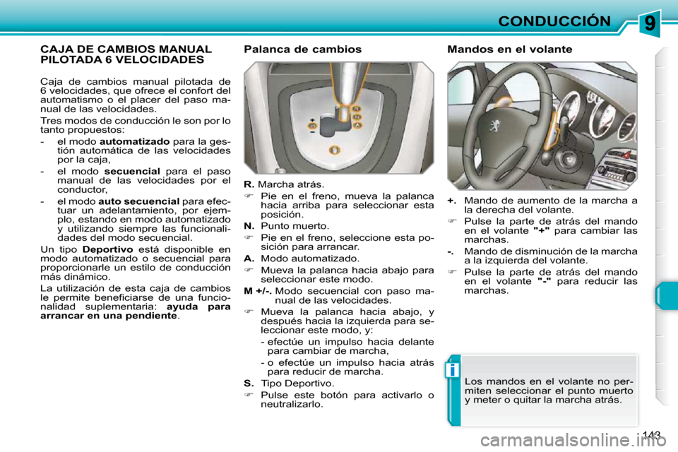 Peugeot 308 SW BL 2009.5  Manual del propietario (in Spanish) i
143
CONDUCCIÓN
CAJA DE CAMBIOS MANUAL PILOTADA 6 VELOCIDADES   Palanca de cambios  
  
R.   Marcha atrás. 
   
�    Pie  en  el  freno,  mueva  la  palanca 
hacia  arriba  para  seleccionar  es