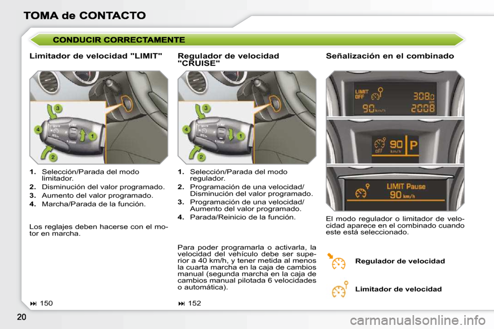 Peugeot 308 SW BL 2009.5  Manual del propietario (in Spanish)   Limitador de velocidad "LIMIT"   Señalización en el combinado 
   
1.    Selección/Parada del modo 
limitador. 
  
2.    Disminución del valor programado. 
  
3.    Aumento del valor programado.