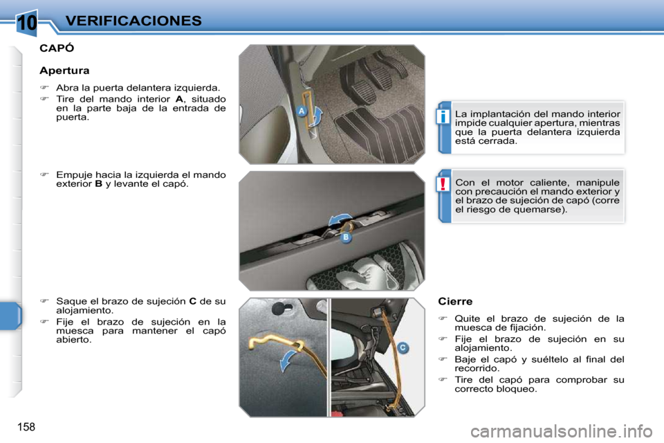 Peugeot 308 SW BL 2009.5  Manual del propietario (in Spanish) 10
i
!
158
VERIFICACIONES
CAPÓ 
  
�    Empuje hacia la izquierda el mando 
exterior   B  y levante el capó. 
  
�    Saque el brazo de sujeción   C  de su 
alojamiento. 
  
�    Fije  el 