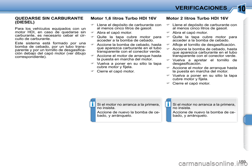 Peugeot 308 SW BL 2009.5  Manual del propietario (in Spanish) 10
ii
159
VERIFICACIONES
QUEDARSE SIN CARBURANTE (DIESEL) 
 Para  los  vehículos  equipados  con  un  
motor  HDI,  en  caso  de  quedarse  sin 
carburante,  es  necesario  cebar  el  cir-
cuito de c