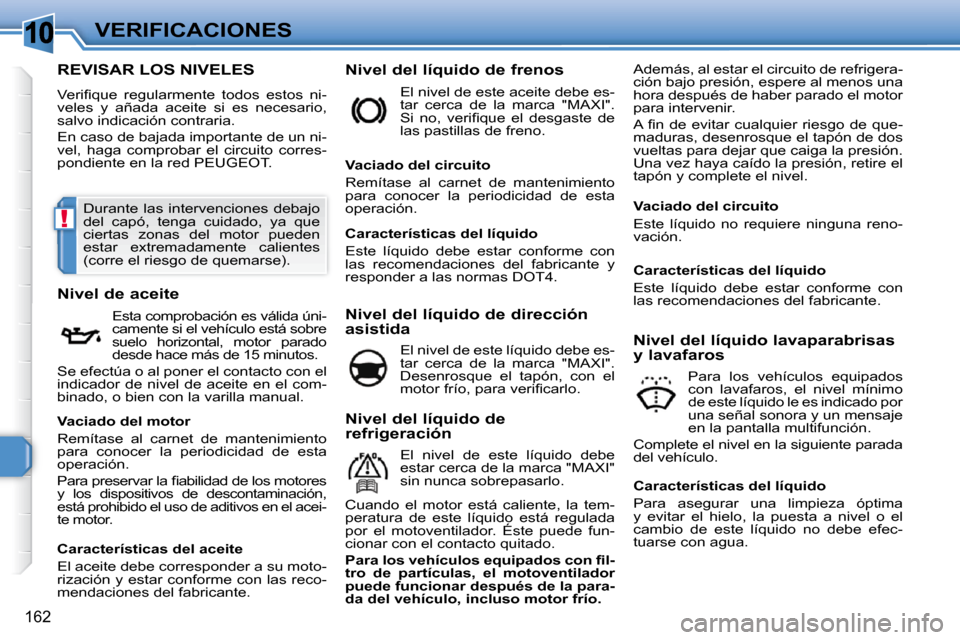 Peugeot 308 SW BL 2009.5  Manual del propietario (in Spanish) 10
!
162
VERIFICACIONES
REVISAR LOS NIVELES 
� �V�e�r�i�ﬁ� �q�u�e�  �r�e�g�u�l�a�r�m�e�n�t�e�  �t�o�d�o�s�  �e�s�t�o�s�  �n�i�- 
veles  y  añada  aceite  si  es  necesario, 
salvo indicación contr