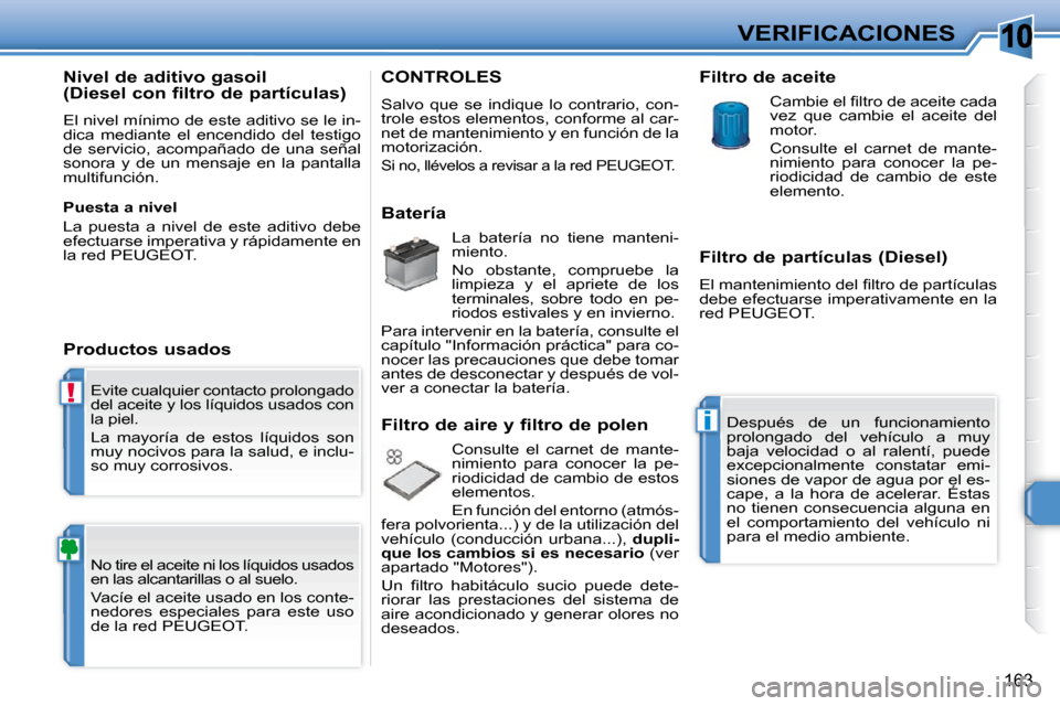 Peugeot 308 SW BL 2009.5  Manual del propietario (in Spanish) 10
!
i
163
VERIFICACIONES
 Evite cualquier contacto prolongado  
del aceite y los líquidos usados con 
la piel.  
 La  mayoría  de  estos  líquidos  son  
muy nocivos para la salud, e inclu-
so muy