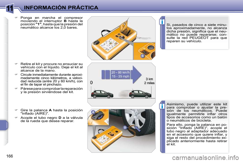 Peugeot 308 SW BL 2009.5  Manual del propietario (in Spanish) 11
i
i
166
INFORMACIÓN PRÁCTICA  Si, pasados de cinco a siete minu- 
tos  aproximadamente,  no  alcanza 
�d�i�c�h�a� �p�r�e�s�i�ó�n�,� �s�i�g�n�i�ﬁ� �c�a� �q�u�e� �e�l� �n�e�u�-
mático  no  pued