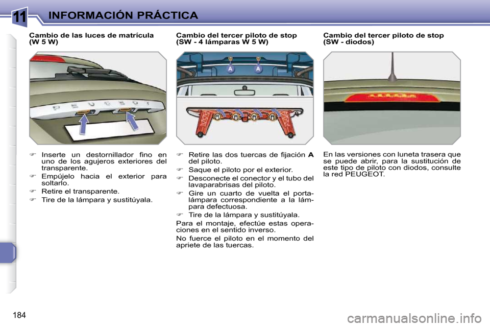 Peugeot 308 SW BL 2009.5  Manual del propietario (in Spanish) 11
184
INFORMACIÓN PRÁCTICA
  Cambio de las luces de matrícula  
(W 5 W)  
   
� � �  �I�n�s�e�r�t�e�  �u�n�  �d�e�s�t�o�r�n�i�l�l�a�d�o�r�  �ﬁ� �n�o�  �e�n� 
uno  de  los  agujeros  exteriore