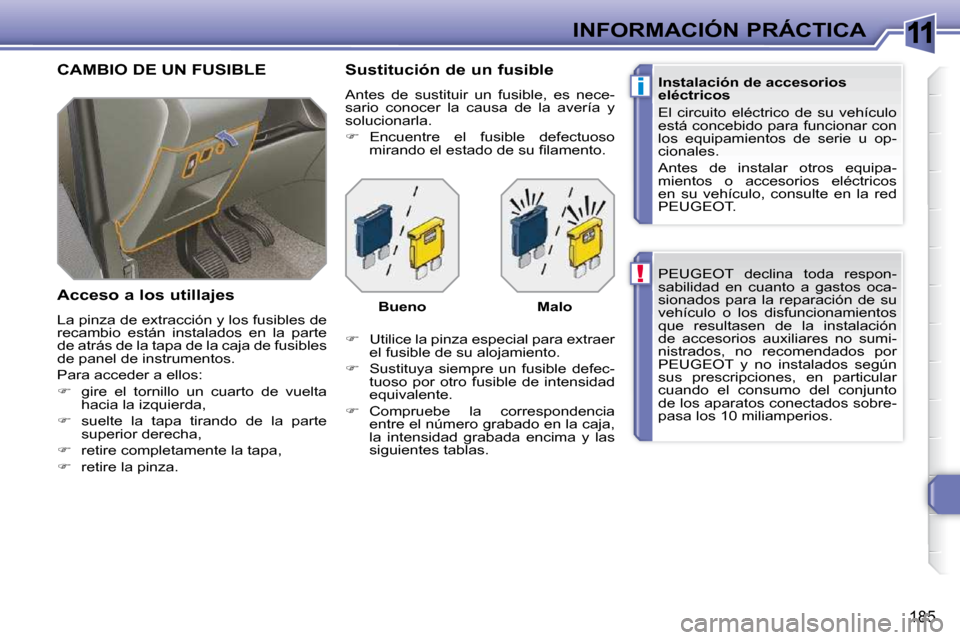 Peugeot 308 SW BL 2009.5  Manual del propietario (in Spanish) 11
!
i
185
INFORMACIÓN PRÁCTICA PEUGEOT  declina  toda  respon- 
sabilidad  en  cuanto  a  gastos  oca-
sionados  para  la  reparación  de  su 
vehículo  o  los  disfuncionamientos 
que  resultase