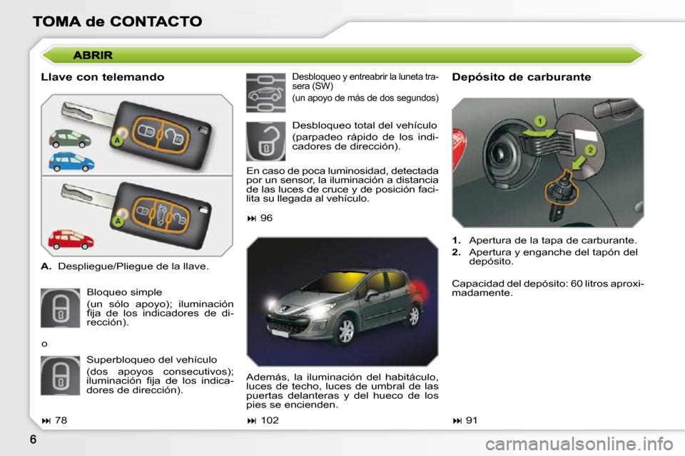 Peugeot 308 SW BL 2009.5  Manual del propietario (in Spanish)   Llave con telemando  
   
A.    Despliegue/Pliegue de la llave.  
 Bloqueo simple   
(un  sólo  apoyo);  iluminación  
�ﬁ� �j�a�  �d�e�  �l�o�s�  �i�n�d�i�c�a�d�o�r�e�s�  �d�e�  �d�i�-
rección)