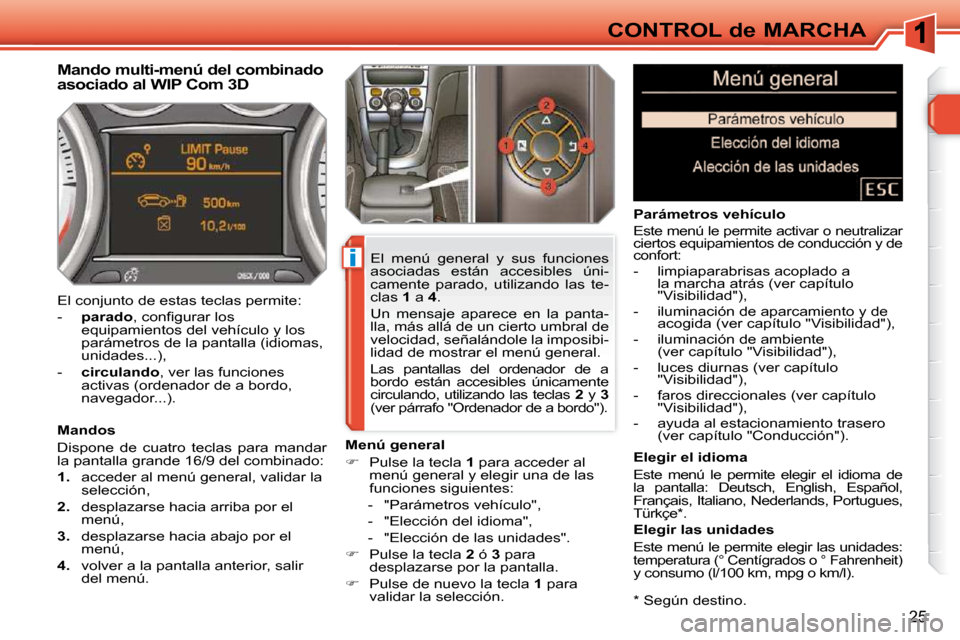 Peugeot 308 SW BL 2009.5 Manual del propietario (in Spanish) i
25
CONTROL de MARCHA * Según destino.
Mando multi-menú del combinado
asociado al WIP Com 3D
Mandos
Dispone de cuatro teclas para mandar
la pantalla grande 16/9 del co Peugeot 308 SW BL 2009.5 Manual del propietario (in Spanish) i
25
CONTROL de MARCHA * Según destino.
Mando multi-menú del combinado
asociado al WIP Com 3D
Mandos
Dispone de cuatro teclas para mandar
la pantalla grande 16/9 del co