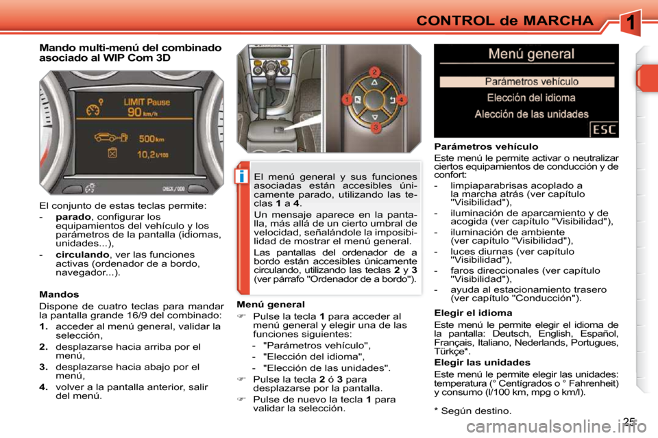 Peugeot 308 SW BL 2009.5  Manual del propietario (in Spanish) i
25
CONTROL de MARCHA  *   Según destino.  
         Mando multi-menú del combinado  
asociado al WIP Com 3D  
  Mandos  
 Dispone  de  cuatro  teclas  para  mandar  
la pantalla grande 16/9 del co