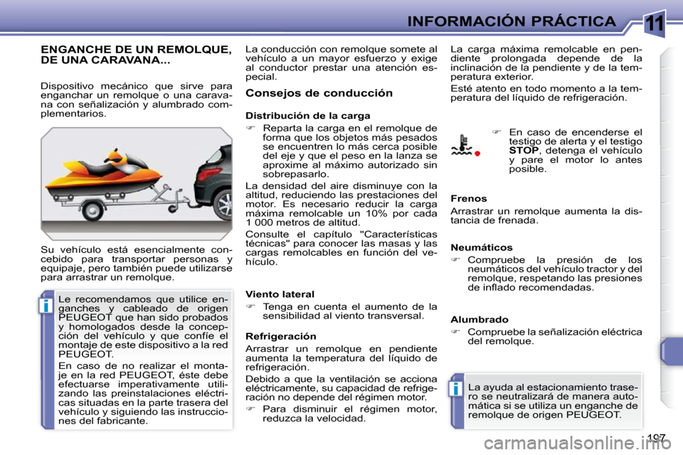 Peugeot 308 SW BL 2009.5  Manual del propietario (in Spanish) 11
i
i
197
INFORMACIÓN PRÁCTICA
ENGANCHE DE UN REMOLQUE, DE UNA CARAVANA... 
 Su  vehículo  está  esencialmente  con- 
cebido  para  transportar  personas  y 
equipaje, pero también puede utiliza