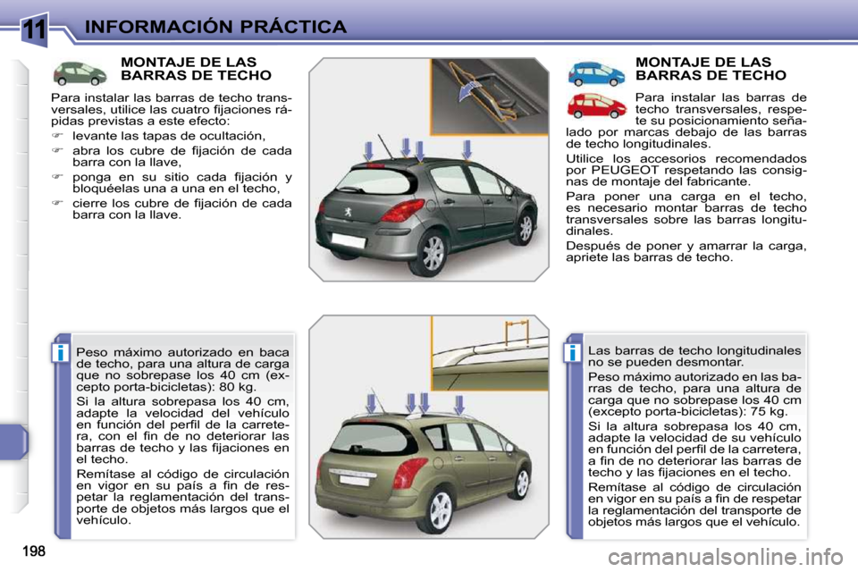 Peugeot 308 SW BL 2009.5  Manual del propietario (in Spanish) 11
ii
INFORMACIÓN PRÁCTICA
MONTAJE DE LAS BARRAS DE TECHO 
 Peso  máximo  autorizado  en  baca  
de techo, para una altura de carga 
que  no  sobrepase  los  40  cm  (ex-
cepto porta-bicicletas): 8
