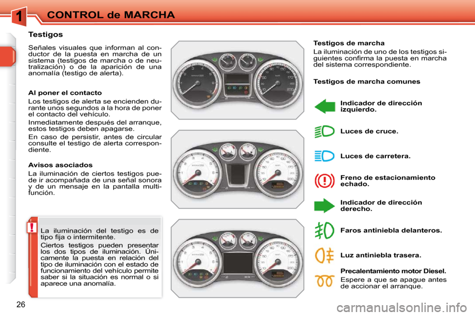 Peugeot 308 SW BL 2009.5  Manual del propietario (in Spanish) !
26
CONTROL de MARCHA
 La  iluminación  del  testigo  es  de  
�t�i�p�o� �ﬁ� �j�a� �o� �i�n�t�e�r�m�i�t�e�n�t�e�.�  
 Ciertos  testigos  pueden  presentar  
los  dos  tipos  de  iluminación.  Ún