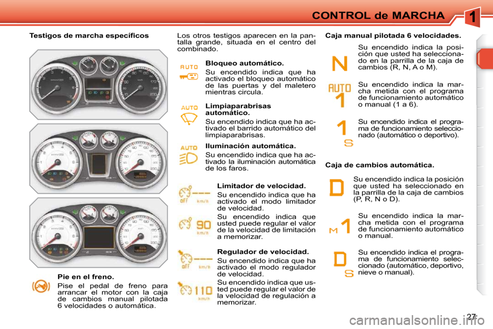 Peugeot 308 SW BL 2009.5  Manual del propietario (in Spanish) 27
CONTROL de MARCHA
   Pie en el freno.  
 Pise  el  pedal  de  freno  para  
arrancar  el  motor  con  la  caja 
de  cambios  manual  pilotada 
6  velocidades o automática.   
� � � �T�e�s�t�i�g�o�