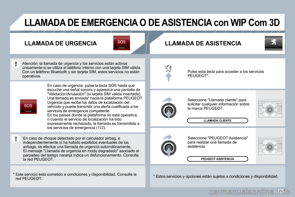 Peugeot 308 SW BL 2009.5  Manual del propietario (in Spanish) 229
 PEUGEOT ASISTENCIA  
 LLAMADA CLIENTE 
 Pulse esta tecla para acceder a los servicios PEUGEOT * . 
 Seleccione "Llamada cliente" para solicitar cualquier información sobre la marca PEUGEOT. 
 Se
