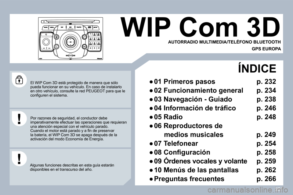 Peugeot 308 SW BL 2009.5  Manual del propietario (in Spanish) 231
  El WIP Com 3D está protegido de manera que sólo pueda funcionar en su vehículo. En caso de instalarlo en otro vehículo, consulte la red PEUGEOT para que  le �c�o�n�ﬁ� �g�u�r�e�n� �e�l� �s�