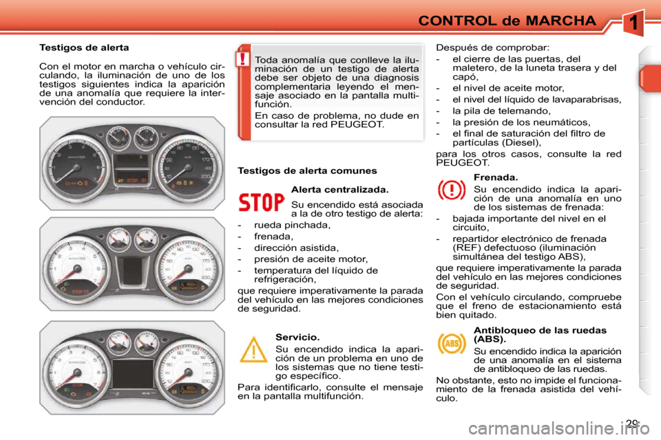 Peugeot 308 SW BL 2009.5  Manual del propietario (in Spanish) !
29
CONTROL de MARCHA
 Con el motor en marcha o vehículo cir- 
culando,  la  iluminación  de  uno  de  los 
testigos  siguientes  indica  la  aparición 
de  una  anomalía  que  requiere  la  inte