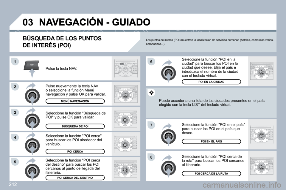 Peugeot 308 SW BL 2009.5  Manual del propietario (in Spanish) 242
NAV
�0�3
�1
�2
3
�4
�7
�8�5
�6
� � �B�Ú�S�Q�U�E�D�A� �D�E� �L�O�S� �P�U�N�T�O�S� 
�D�E� �I�N�T�E�R�É�S� �(�P�O�I�)� 
  Pulse la tecla NAV.  
  Pulse nuevamente la tecla NAV o seleccione la funci