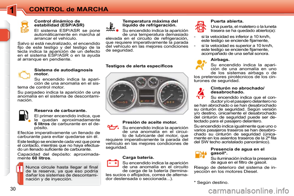 Peugeot 308 SW BL 2009.5  Manual del propietario (in Spanish) !
30
CONTROL de MARCHA   Sistema de autodiagnosis  
motor.  
 Su  encendido  indica  la  apari- 
ción de una anomalía en el sis-
tema de control motor.  
 Su parpadeo indica la aparición de una  
a