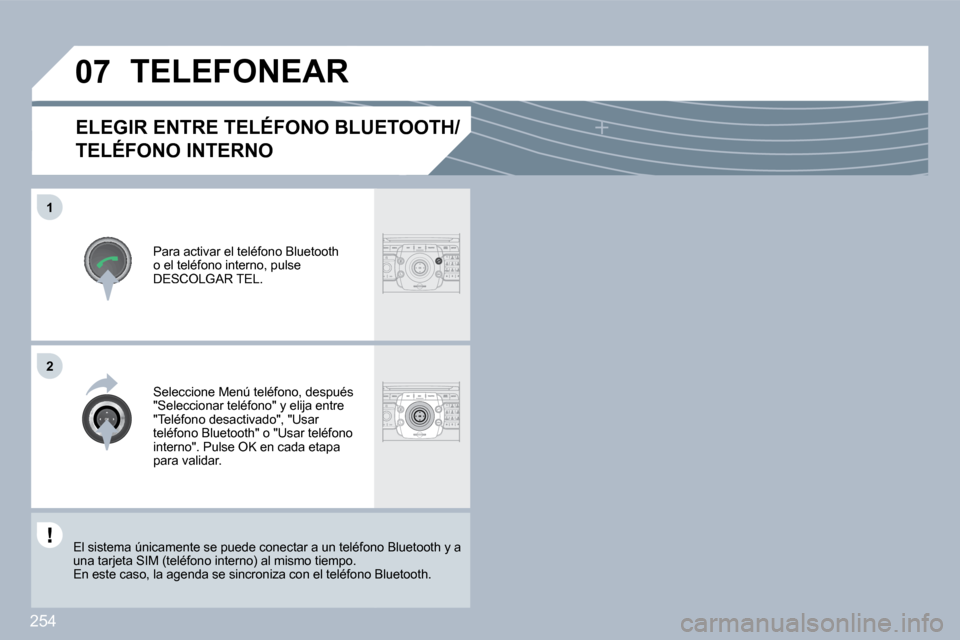 Peugeot 308 SW BL 2009.5  Manual del propietario (in Spanish) 254
�0�7
�1
�2
ELEGIR ENTRE TELÉFONO BLUETOOTH/
TELÉFONO INTERNO 
  Para activar el teléfono Bluetooth o el teléfono interno, pulse DESCOLGAR TEL.  
 TELEFONEAR 
  Seleccione Menú teléfono, desp