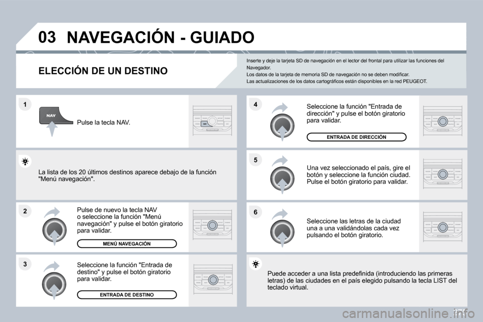 Peugeot 308 SW BL 2009.5  Manual del propietario (in Spanish) 275
�1
�2
�3
�5 
�6
�4
�0�3� �N�A�V�E�G�A�C�I�Ó�N� �-� �G�U�I�A�D�O� 
�E�L�E�C�C�I�Ó�N� �D�E� �U�N� �D�E�S�T�I�N�O� 
  Pulse de nuevo la tecla NAV o seleccione la función "Menú navegación" y puls