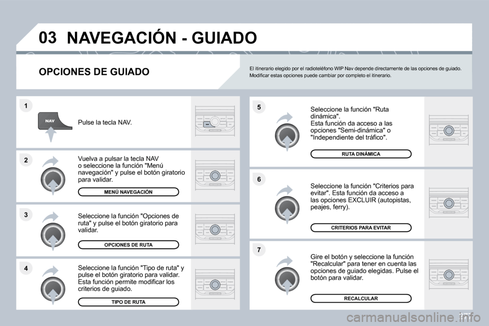 Peugeot 308 SW BL 2009.5  Manual del propietario (in Spanish) 277
�4
�3
�2
�1
�7
�6
�5
�0�3� �N�A�V�E�G�A�C�I�Ó�N� �-� �G�U�I�A�D�O� 
� � �O�P�C�I�O�N�E�S� �D�E� �G�U�I�A�D�O� 
  Seleccione la función "Ruta dinámica".  Esta función da acceso a las opciones "