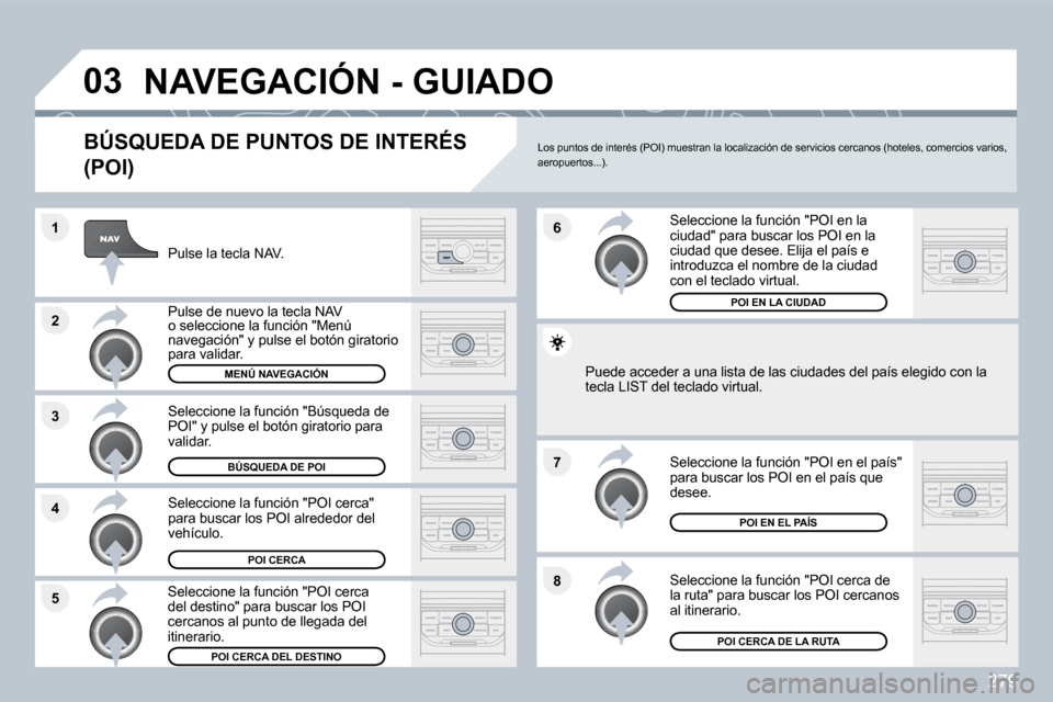 Peugeot 308 SW BL 2009.5  Manual del propietario (in Spanish) 279
�8
�6 
�7
�4
�3
�5
�2
�1
�0�3� �N�A�V�E�G�A�C�I�Ó�N� �-� �G�U�I�A�D�O� 
� � �B�Ú�S�Q�U�E�D�A� �D�E� �P�U�N�T�O�S� �D�E� �I�N�T�E�R�É�S� 
�(�P�O�I�)� 
  Pulse la tecla NAV.  
  Pulse de nuevo la