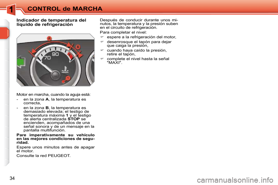 Peugeot 308 SW BL 2009.5 Manual del propietario (in Spanish) 34
CONTROL de MARCHA
Indicador de temperatura del
líquido de refrigeración
Motor en marcha, cuando la aguja está:
- en la zona A , la temperatura es
correcta,
- en Peugeot 308 SW BL 2009.5 Manual del propietario (in Spanish) 34
CONTROL de MARCHA
Indicador de temperatura del
líquido de refrigeración
Motor en marcha, cuando la aguja está:
- en la zona A , la temperatura es
correcta,
- en