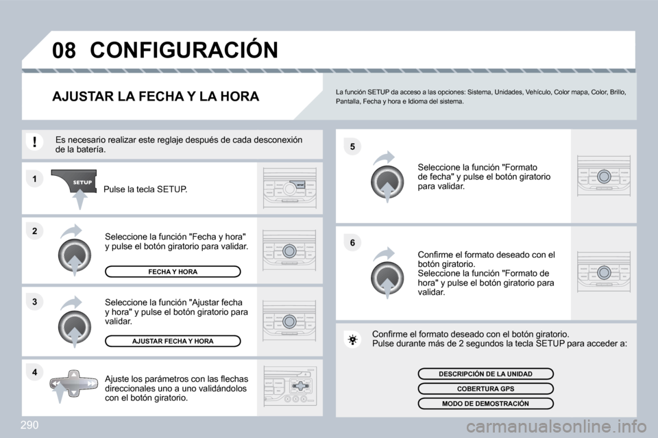 Peugeot 308 SW BL 2009.5  Manual del propietario (in Spanish) 290
�4
�3
�2
�1
�6
�5
�0�8� �C�O�N�F�I�G�U�R�A�C�I�Ó�N� 
�A�J�U�S�T�A�R� �L�A� �F�E�C�H�A� �Y� �L�A� �H�O�R�A�   La función SETUP da acceso a las opciones: Sistem
a, Unidades, Vehículo, Color mapa,