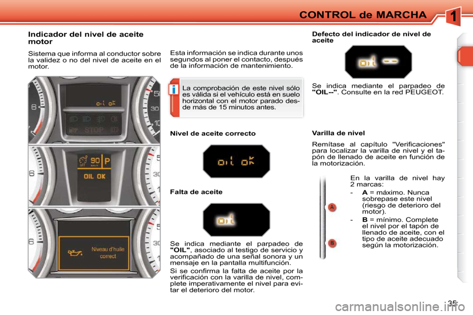 Peugeot 308 SW BL 2009.5 Manual del propietario (in Spanish) i
35
CONTROL de MARCHA
La comprobación de este nivel sólo
es válida si el vehículo está en suelo
horizontal con el motor parado des-
de más de 15 minutos antes.
In Peugeot 308 SW BL 2009.5 Manual del propietario (in Spanish) i
35
CONTROL de MARCHA
La comprobación de este nivel sólo
es válida si el vehículo está en suelo
horizontal con el motor parado des-
de más de 15 minutos antes.
In