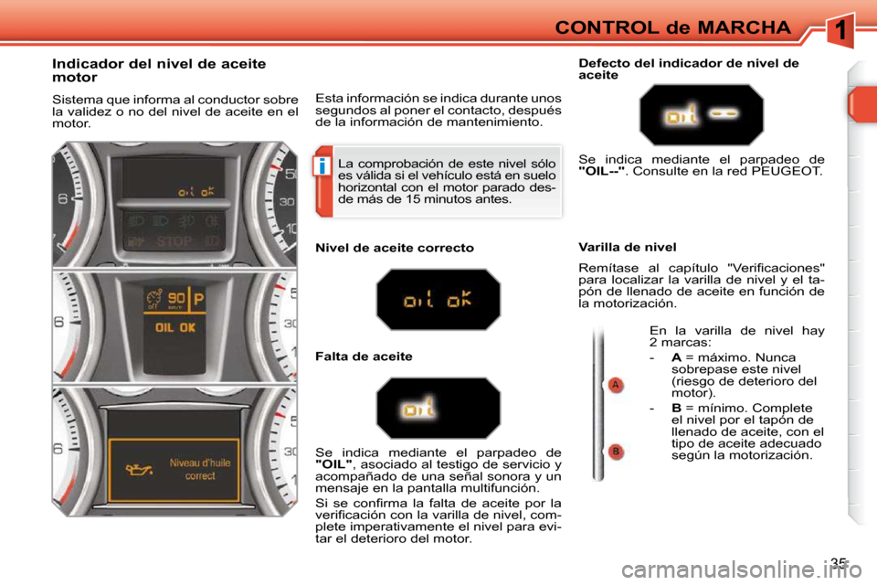 Peugeot 308 SW BL 2009.5  Manual del propietario (in Spanish) i
35
CONTROL de MARCHA
 La  comprobación  de  este  nivel  sólo  
es válida si el vehículo está en suelo 
horizontal  con  el  motor  parado  des-
de más de 15 minutos antes. 
                In