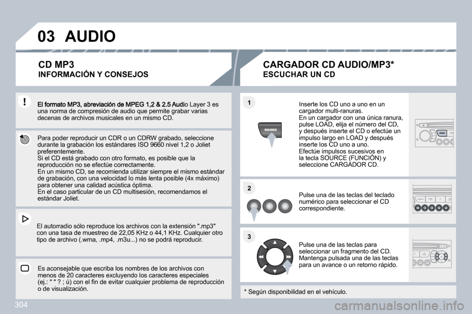 Peugeot 308 SW BL 2009.5  Manual del propietario (in Spanish) 304
�0�3
�1�1
�2�2
�3�3
Audio Layer 3 es una norma de compresión de audio que permite grabarrabar varias decenas de archivos musicales en un mismo CD.  
  Para poder reproducir un CDR o un CDRW graba