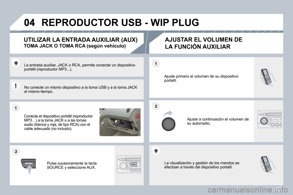 Peugeot 308 SW BL 2009.5  Manual del propietario (in Spanish) 307
�1�1
�2�2
�2�2
�1�1
 La visualización y gestión de los mandos se efectúan a través del dispositivo portatil. 
 Ajuste primero el volumen de su dispositivo portatil. 
 Ajuste a continuación el