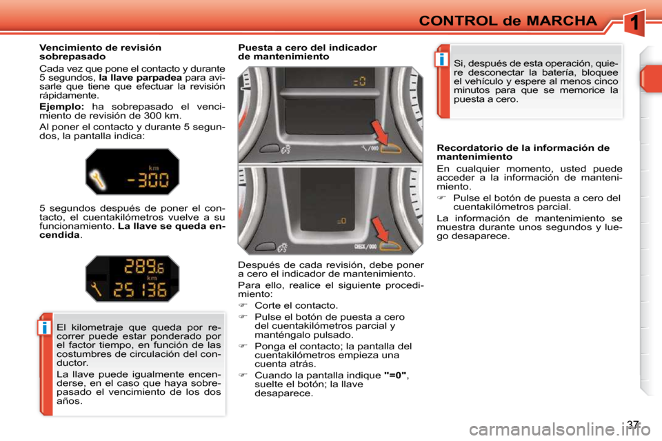 Peugeot 308 SW BL 2009.5 Manual del propietario (in Spanish) i
i
37
CONTROL de MARCHA Si, después de esta operación, quie-
re desconectar la batería, bloquee
el vehículo y espere al menos cinco
minutos para que se memorice la
puesta a cero.
Peugeot 308 SW BL 2009.5 Manual del propietario (in Spanish) i
i
37
CONTROL de MARCHA Si, después de esta operación, quie-
re desconectar la batería, bloquee
el vehículo y espere al menos cinco
minutos para que se memorice la
puesta a cero.