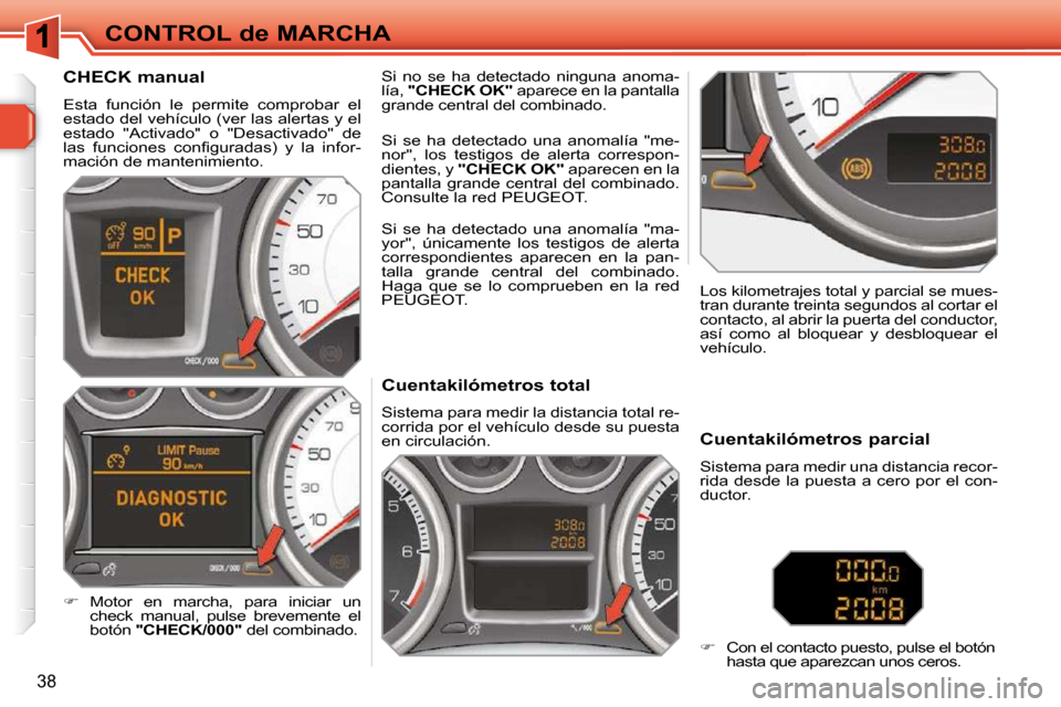 Peugeot 308 SW BL 2009.5  Manual del propietario (in Spanish) 38
CONTROL de MARCHA             Cuentakilómetros total  
 Sistema para medir la distancia total re- 
corrida por el vehículo desde su puesta 
en circulación.   Los kilometrajes total y parcial se 