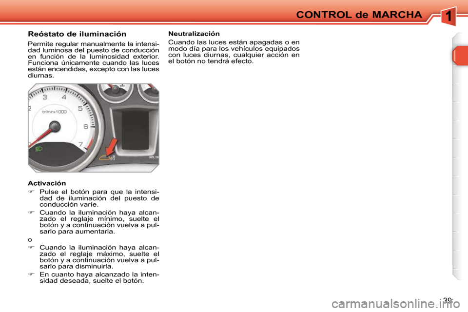 Peugeot 308 SW BL 2009.5 Manual del propietario (in Spanish) 39
CONTROL de MARCHA
Reóstato de iluminación
Permite regular manualmente la intensi-
dad luminosa del puesto de conducción
en función de la luminosidad exterior.
Funciona ún Peugeot 308 SW BL 2009.5 Manual del propietario (in Spanish) 39
CONTROL de MARCHA
Reóstato de iluminación
Permite regular manualmente la intensi-
dad luminosa del puesto de conducción
en función de la luminosidad exterior.
Funciona ún