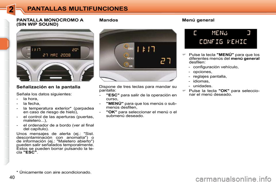 Peugeot 308 SW BL 2009.5  Manual del propietario (in Spanish) 40
PANTALLAS MULTIFUNCIONES
  Señalización en la pantalla  
 Señala los datos siguientes:  
   -   la hora, 
  -   la fecha, 
  -   la  temperatura  exterior *   (parpadea  en caso de riesgo de hie
