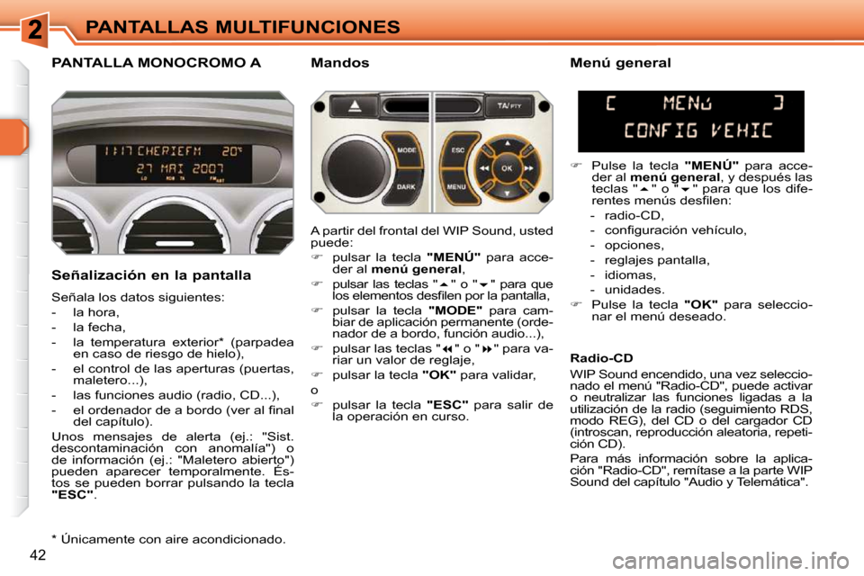 Peugeot 308 SW BL 2009.5  Manual del propietario (in Spanish) 42
PANTALLAS MULTIFUNCIONES
PANTALLA MONOCROMO A   Mandos 
  Señalización en la pantalla  
 Señala los datos siguientes:  
   -   la hora, 
  -   la fecha, 
  -   la  temperatura  exterior *   (par