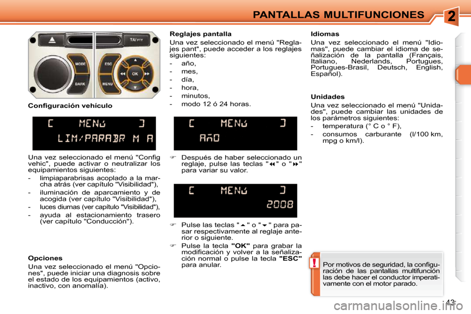 Peugeot 308 SW BL 2009.5  Manual del propietario (in Spanish) !
43
PANTALLAS MULTIFUNCIONES� �P�o�r� �m�o�t�i�v�o�s� �d�e� �s�e�g�u�r�i�d�a�d�,� �l�a� �c�o�n�ﬁ� �g�u�- 
ración  de  las  pantallas  multifunción 
las debe hacer el conductor imperati-
vamente c