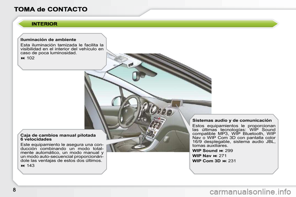 Peugeot 308 SW BL 2009.5  Manual del propietario (in Spanish)   Iluminación de ambiente  
 Esta  iluminación  tamizada  le  facilita  la  
visibilidad  en  el  interior  del  vehículo  en 
caso de poca luminosidad.  
   
�   102   
  Caja de cambios manual