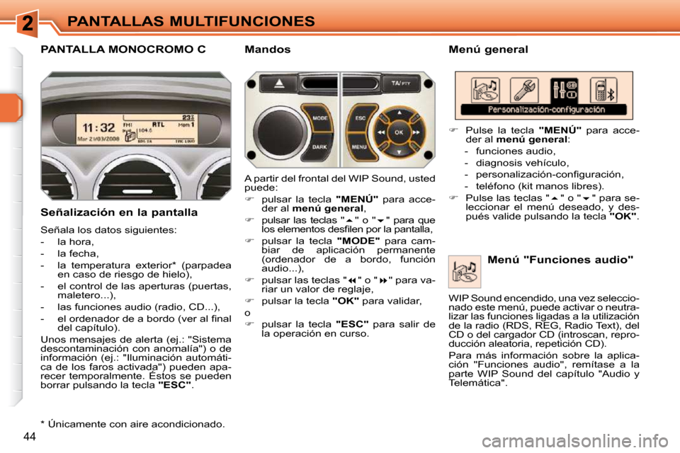 Peugeot 308 SW BL 2009.5  Manual del propietario (in Spanish) 44
PANTALLAS MULTIFUNCIONES
PANTALLA MONOCROMO C   Menú general 
  Señalización en la pantalla  
 Señala los datos siguientes:  
   -   la hora, 
  -   la fecha, 
  -   la  temperatura  exterior *
