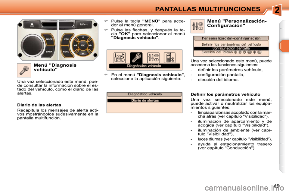 Peugeot 308 SW BL 2009.5  Manual del propietario (in Spanish) 45
PANTALLAS MULTIFUNCIONES
  Menú "Diagnosis  
�v�e�h�í�c�u�l�o�"�    
�    Pulse  la  tecla    "MENÚ"   para  acce-
der al menú general. 
  
� � �  �P�u�l�s�e�  �l�a�s�  �ﬂ� �e�c�h�a�s�,