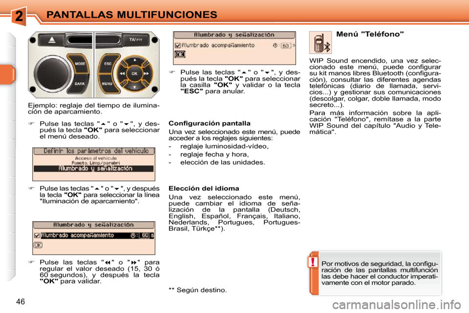 Peugeot 308 SW BL 2009.5  Manual del propietario (in Spanish) !
46
PANTALLAS MULTIFUNCIONES
� �P�o�r� �m�o�t�i�v�o�s� �d�e� �s�e�g�u�r�i�d�a�d�,� �l�a� �c�o�n�ﬁ� �g�u�- 
ración  de  las  pantallas  multifunción 
las debe hacer el conductor imperati-
vamente 