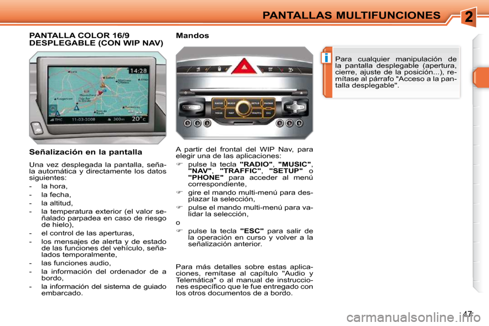 Peugeot 308 SW BL 2009.5  Manual del propietario (in Spanish) i
47
PANTALLAS MULTIFUNCIONES Para  cualquier  manipulación  de  
la  pantalla  desplegable  (apertura, 
cierre,  ajuste  de  la  posición...),  re-
mítase al párrafo "Acceso a la pan-
talla despl