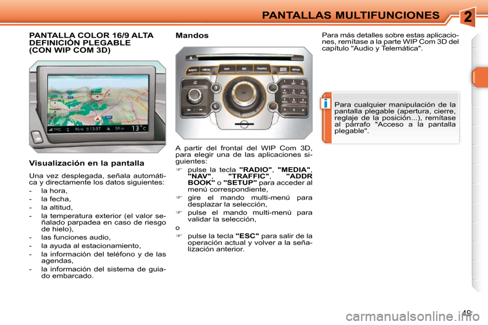 Peugeot 308 SW BL 2009.5  Manual del propietario (in Spanish) i
49
PANTALLAS MULTIFUNCIONES
PANTALLA COLOR 16/9 ALTA DEFINICIÓN PLEGABLE (CON WIP COM 3D) 
� � �V�i�s�u�a�l�i�z�a�c�i�ó�n� �e�n� �l�a� �p�a�n�t�a�l�l�a�  
 Una  vez  desplegada,  señala  automát