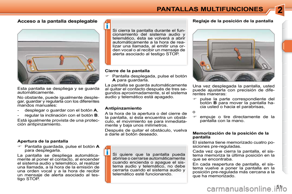 Peugeot 308 SW BL 2009.5  Manual del propietario (in Spanish) i
i
51
PANTALLAS MULTIFUNCIONES
 Esta pantalla se despliega y se guarda  
automáticamente.  
 No obstante, puede igualmente desple- 
gar, guardar y regularla con los diferentes 
mandos manuales:  
  