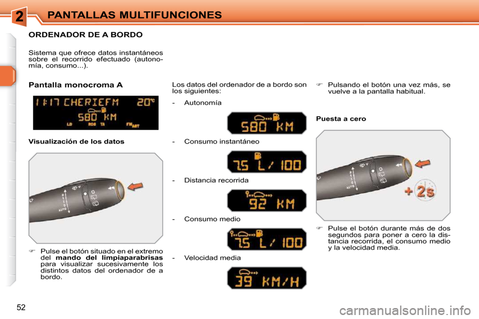 Peugeot 308 SW BL 2009.5  Manual del propietario (in Spanish) 52
PANTALLAS MULTIFUNCIONES
ORDENADOR DE A BORDO 
   
�    Pulse el botón situado en el extremo 
del    mando  del  limpiaparabrisas   
para  visualizar  sucesivamente  los  
distintos  datos  del