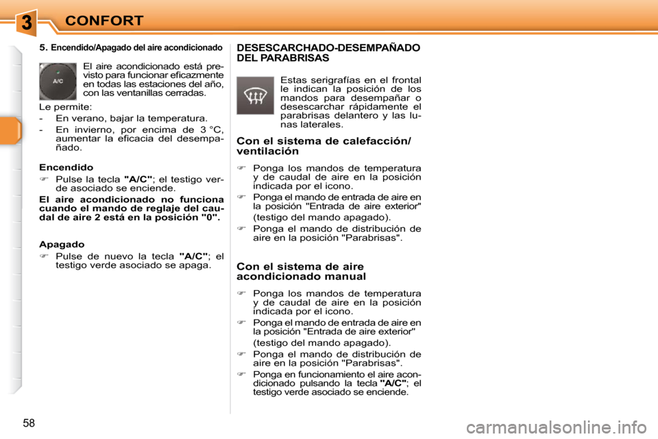 Peugeot 308 SW BL 2009.5  Manual del propietario (in Spanish) 58
CONFORT
   5. 
Encendido/Apagado del aire acondicionado 
 El  aire  acondicionado  está  pre- 
�v�i�s�t�o� �p�a�r�a� �f�u�n�c�i�o�n�a�r� �e�ﬁ� �c�a�z�m�e�n�t�e� 
�e�n� �t�o�d�a�s� �l�a�s� �e�s�t