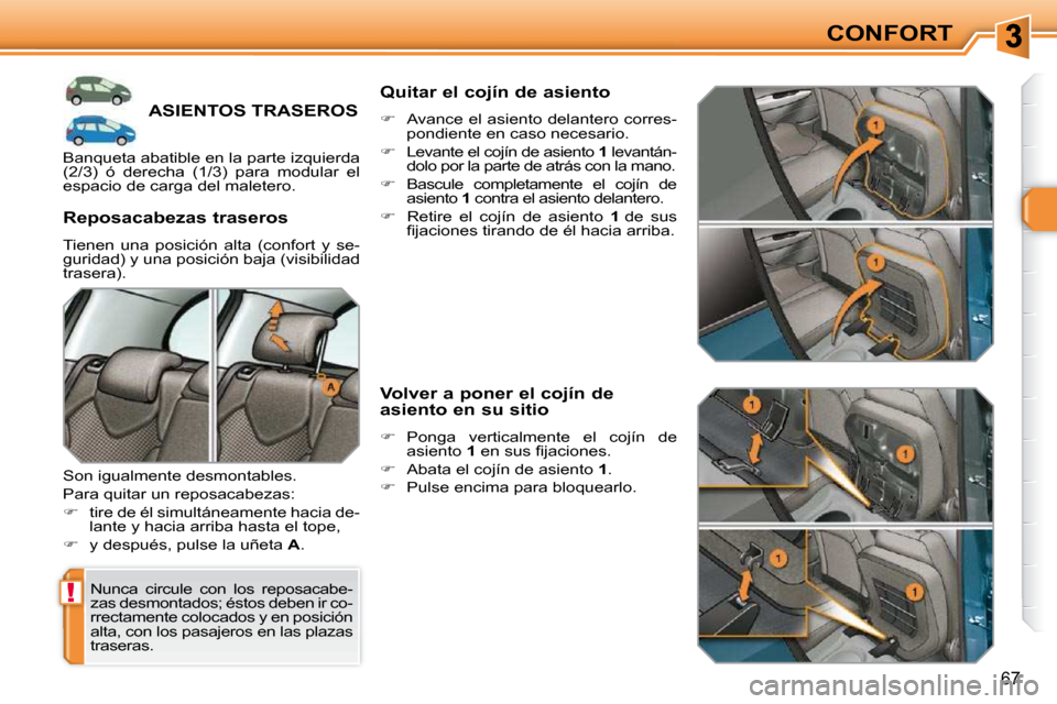 Peugeot 308 SW BL 2009.5  Manual del propietario (in Spanish) !
67
CONFORT
ASIENTOS TRASEROS 
 Nunca  circule  con  los  reposacabe- 
zas desmontados; éstos deben ir co-
�r�r�e�c�t�a�m�e�n�t�e� �c�o�l�o�c�a�d�o�s� �y� �e�n� �p�o�s�i�c�i�ó�n� 
alta, con los pas